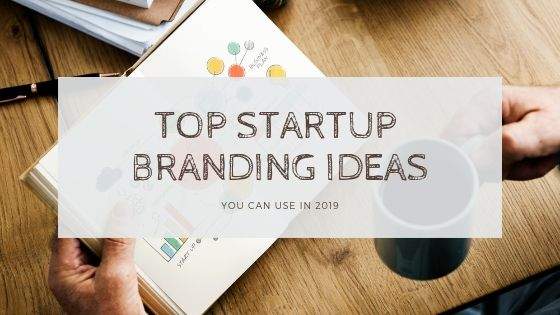 Top Startup Branding Ideas You can Use in 2019