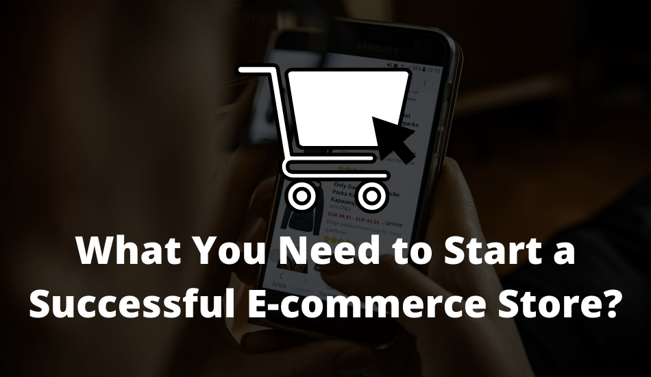 What Do You Need To Start a Successful E-commerce Store?