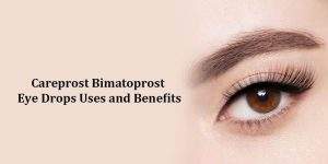Careprost Bimatoprost Eye Drops Uses and Benefits
