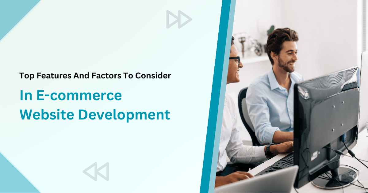 Top Features And Factors To Consider In Ecommerce Website Development